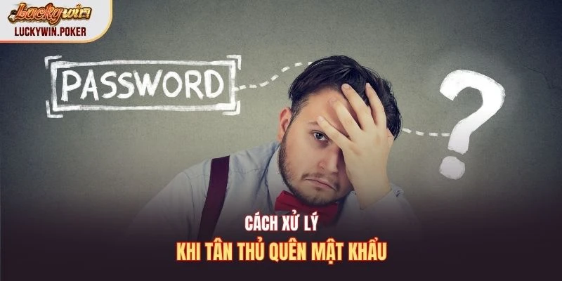 Cách xử lý khi tân thủ quên mật khẩu