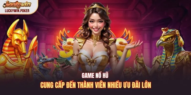 Game nổ hũ cung cấp đến thành viên nhiều ưu đãi lớn