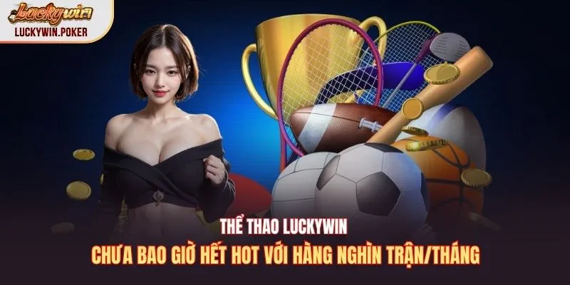 Thể thao Luckywin chưa bao giờ hết hot với hàng nghìn trận/tháng